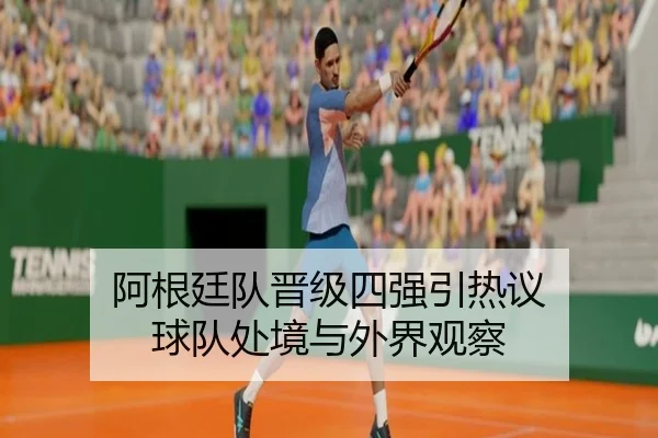 阿根廷队晋级四强引热议 球队处境与外界观察