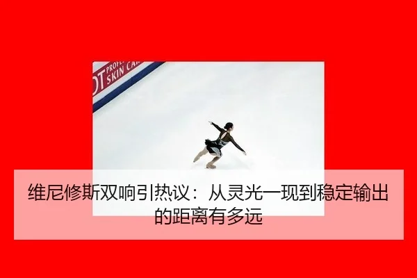 维尼修斯双响引热议：从灵光一现到稳定输出的距离有多远
